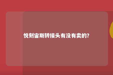 悦刻宙斯转接头有没有卖的？ 